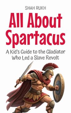 all about spartacus: a kid’s guide to the gladiator who led a slave revolt-shah rukh-9798231616107