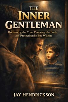 the inner gentleman: reclaiming the core, restoring the body, and protecting the boy within (ebook)-jay hendrickson-9798232458607