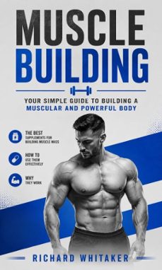 muscle building: your simple guide to building a muscular and powerful body (the best supplements for building muscle mass, how to use them &amp; why they work) (ebook)-richard whitaker-9798902167907