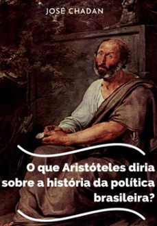 o que aristoteles diria sobre a historia da politica brasileira? (ebook)-josé chadan-3410005039917