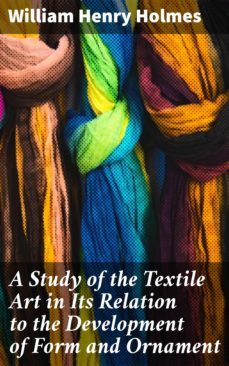 a study of the textile art in its relation to the development of form and ornament (ebook)-william henry holmes-4057664600417