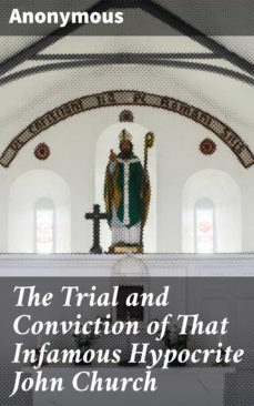 the trial and conviction of that infamous hypocrite john church (ebook)-4064066150617