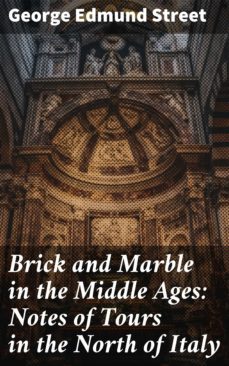 brick and marble in the middle ages: notes of tours in the north of italy (ebook)-george edmund street-4064066234317