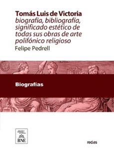 tomas luis de victoria abulense : biografia, bibliografia, significado estetico de todas sus obras de arte polifonico-religioso (ebook)-felipe pedrell-4099995487817