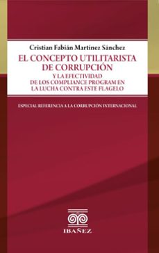 el concepto utilitarista de corrupcion y la efectividad de los compliance program en la lucha contra este flagelo (ebook)-cristian fabián martínez sánchez-4099995593617