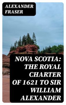 nova scotia: the royal charter of 1621 to sir william alexander (ebook)-alexander fraser-8596547182917