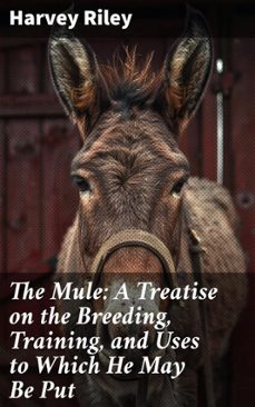 the mule: a treatise on the breeding, training, and uses to which he may be put (ebook)-harvey riley-8596547507017