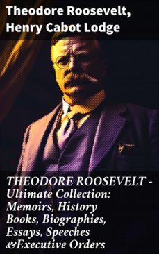 theodore roosevelt - ultimate collection: memoirs, history books, biographies, essays, speeches &amp;executive orders (ebook)-theodore roosevelt-henry cabot lodge-8596547813217
