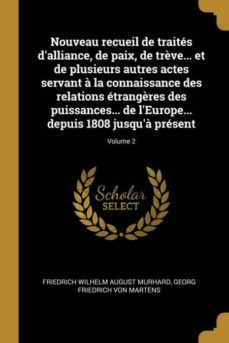 nouveau recueil de traites dalliance, de paix, de trève... et de plusieurs autres actes servant a la connaissance des relations etrangères des puissances... de leurope... depuis 1808 jusqua present; volume 2-9780274516117