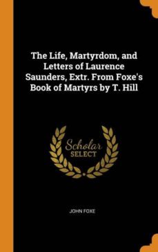 the life, martyrdom, and letters of laurence saunders, extr. from foxes book of martyrs by t. hill-9780341737117