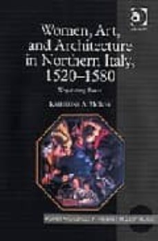 women, art, and architecture in northern italy, 1520-1580: negoti ating power (women and gender in the early modern world)-9780754654117