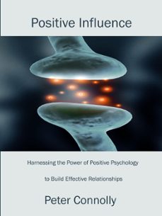 positive influence: harnessing the power of positive psychology to build effective relationships (ebook)-peter connolly-9781301818617