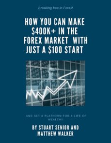 breaking free in forex: how you can make 400k+in the forex market with just $100 start and set a platform for a life of wealth! (ebook)-stuart senior-matthew walker-9781393134817
