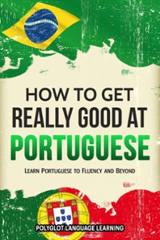 how to get really good at portuguese: learn portuguese to fluency and beyond (ebook)-9781950321117
