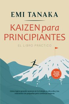 kaizen para principiantes  el libro practico: como lograr grandes avances en tu trabajo, tu dia a dia y tus relaciones con pequeñas pero continuas mejoras  incluido el metodo 5s para mayor exito y ejercicios practicos (ebook)-emi tanaka-9783757625917