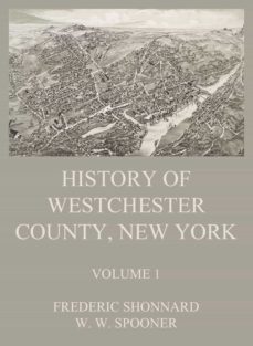 history of westchester county, new york, volume 1 (ebook)-frederic shonnard-w. w. spooner-9783849660017