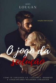 o jogo da seduço: como te tornares um "casanova" moderno e conquistares mulheres atraentes - ediço portuguesa. (ebook)-john lougan-9786501402017
