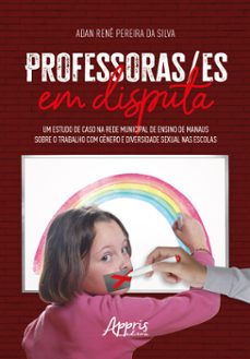 professoras/es em disputa: um estudo de caso na rede municipal de ensino de manaus sobre o trabalho com genero e diversidade sexual nas escolas (ebook)-adan renê pereira da silva-9786525043517