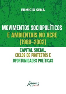 movimentos sociopoliticos e ambientais no acre (1998-2002): capital social, ciclos de protestos e oportunidades politicas (ebook)-ermício sena-9786525071817