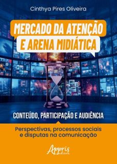 mercado da atenço e arena midiatica: conteudo, participaço e audiencia: perspectivas, processos sociais e disputas na comunicaço (ebook)-cinthya pires oliveira-9786525076317