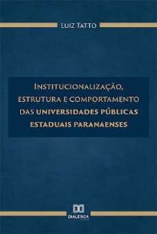 institucionalizaço, estrutura e comportamento das universidades publicas estaduais paranaenses (ebook)-luiz tatto-9786525252117