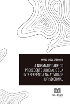 a normatividade do precedente judicial e sua interferencia na atividade jurisdicional (ebook)-rafael breda cremonini-9786527036517
