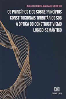 os principios e os sobreprincipios constitucionais tributarios sob a optica do constructivismo logico-semantico (ebook)-laura elizandra machado carneiro-9786559564217