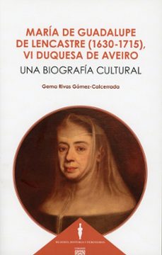 maría guadalupe de lencastre (1630-1715), vi duquesa de aveiro. u na biografía cultural-gema rivas gomez calcerrada-9788413699417