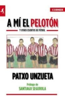 a mi el peloton y otros escritos de futbol-patxo unzueta-9788415242017