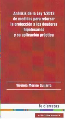analisis de la ley 1/2013 de medidas para reforzar la proteccion a los deudores hipotecarios y su aplicacion practica - fe        d erratas-virginia merino guijarro-9788415890317