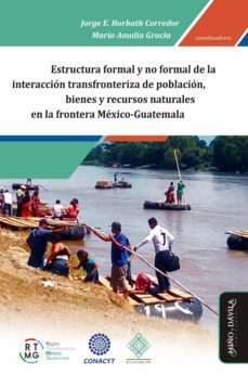 estructura formal y no formal de la interaccion transfronteriza de poblacion, bienes y recursos naturales en la frontera mexico-guatemala (ebook)-jorge enrique horbath corredor-maria amalia gracia-9788417133917