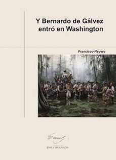 y bernardo de galvez entro en washington-francisco jose reyero quesada-9788419745217