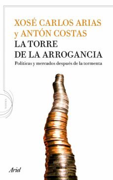 la torre de la arrogancia: politicas y mercados despues de la tor menta-xose carlos arias-anton costas-9788434413917