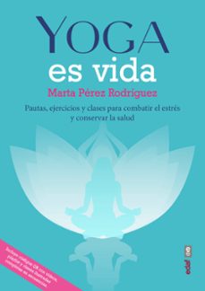 yoga es vida: pautas, ejercicios y clases para combatir el estres y mantener la salud-marta perez rodriguez-9788441440517
