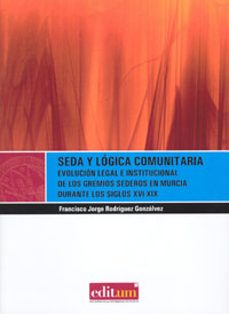 seda y logica comunitaria: evolucion legal e institucional de los gremios sederos en murcia durante los siglos xvi-xix-francisco j. rodriguez gonzalvez-9788476848517
