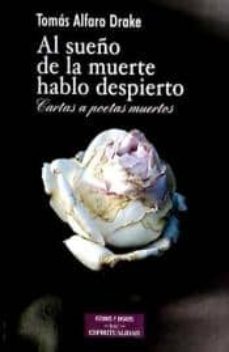 al sueño de la muerte hablo despierto : cartas a poetas muertos-tom�s alfaro drake-9788479149017