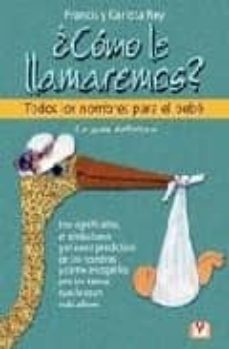 ¿como le llamaremos?: todos los nombres para el bebe-francis rey-carlota rey-9788479276317