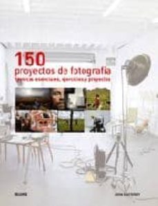 150 proyectos de fotografia: tecnicas esenciales,ejercicios y pro yectos-john easterby-9788480768917