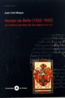 alonso de bello (1552-1632): un indiano perulero de los siglos xv i y xvii-juan uria maqua-9788483175217