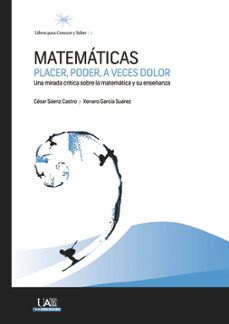 matematicas placer, poder, a veces dolor: una mirada critica sobre la matematica y su enseñanza-cesar saenz castro-9788483444917