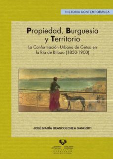 propiedad, burguesia y territorio: la conformacion urbana de getx o en la ria de bilbao (1850-1900)-jose mª beascoechea gangoiti-9788483739617