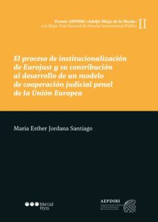 el proceso de institucionalizacion de eurojust y su contribucion al desarrollo de un modelo de cooperacion judicial penal de la   union europea-maria esther jordana santiago-9788491234517