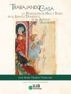 trabajando en casa: la produccion de hilo y tejido en el espacio domestico de al-andalus (ss. ix-xiii)-jose maria moreno narganes-9788491597117