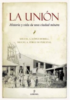 la union: historia y vida de una ciudad minera-miguel a. lopez morel-9788492924417