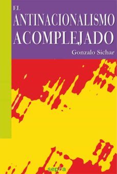 el antinacionalismo acomplejado-gonzalo sichar-9788492974917
