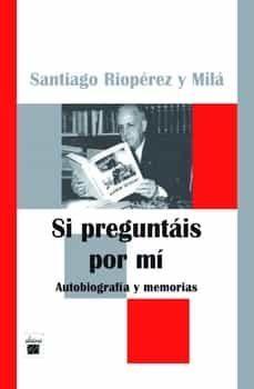 si preguntais por mi: autobiografia y memorias-santiago rioperez y mila-9788493589417
