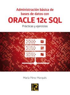 administracion basica de bases de datos con oracle 12c sql: practicas y ejercicios-maria perez marques-9788494465017