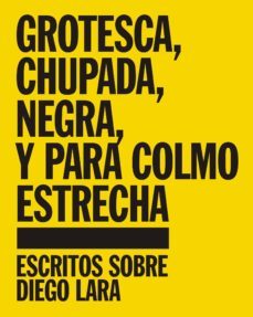grotesca, chupada, negra, y para colmo estrecha. escritos sobre diego lara-9788494612817
