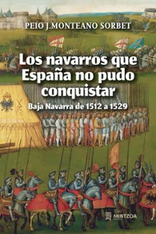 los navarros que españa no puedo conquistar - baja navarra 1512 - 1529-peio j. onteano sorbet-9788496513617