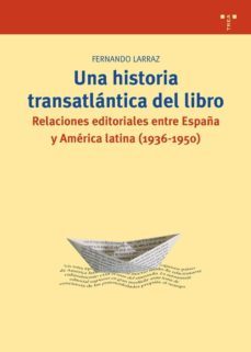 una historia trasatlantica del libro: relaciones editoriales entr e españa y america latina (1936-1950)-fernando larraz-9788497045117